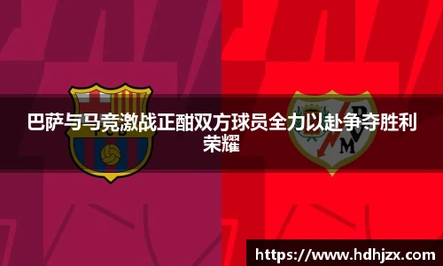 巴萨与马竞激战正酣双方球员全力以赴争夺胜利荣耀